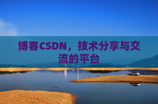 博客CSDN，技术分享与交流的平台